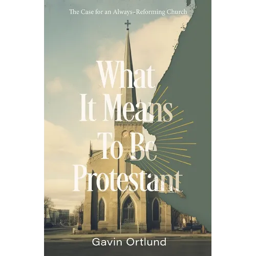 What It Means to Be Protestant: The Case for an Always-Reforming Church